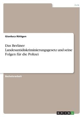 Das Berliner Landesantidiskriminierungsgesetz und seine Folgen f&Atilde;&frac14;r die Polizei - Gianluca R&Atilde;&para;ttgen