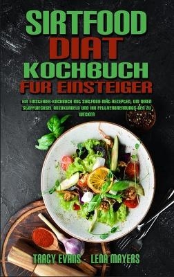 Sirtfood-Di&auml;t-Kochbuch F&uuml;r Einsteiger - Tracy Evans, Lena Mayers