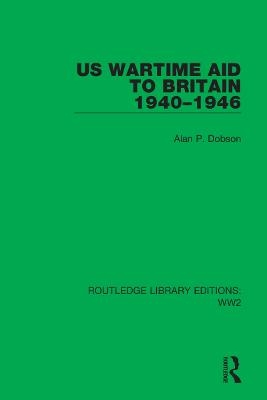 US Wartime Aid to Britain 1940&ndash;1946 - Alan P. Dobson