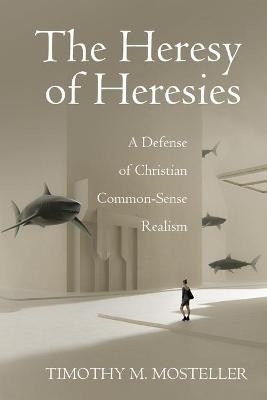 The Heresy of Heresies - Timothy M Mosteller