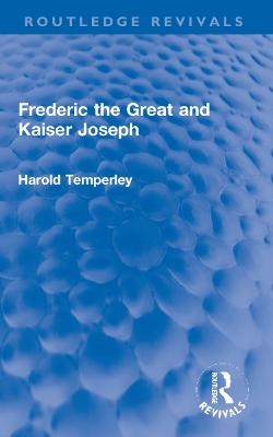 Frederic the Great and Kaiser Joseph - Harold Temperley
