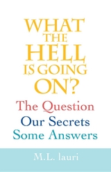 What The Hell Is Going On? The Question, Our Secrets, Some Answers - M.L. lauri