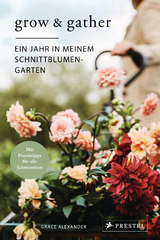 Grow & Gather: Ein Jahr in meinem Schnittblumen-Garten - Grace Alexander