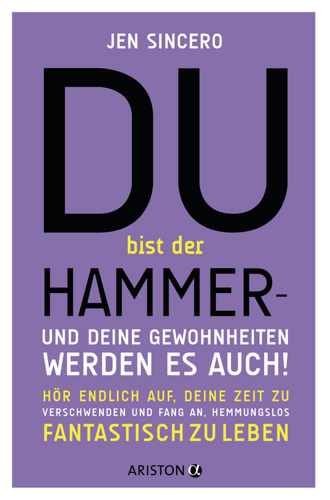 Du bist der Hammer &ndash; und deine Gewohnheiten werden es auch! - Jen Sincero