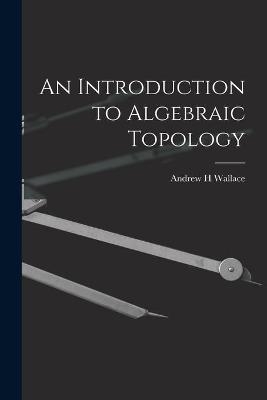 An Introduction to Algebraic Topology - Andrew H Wallace