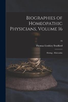 Biographies of Homeopathic Physicians, Volume 16 - Thomas Lindsley 1847-1918 Bradford