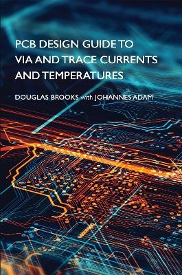PCB Design Guide to Via and Trace Currents and Temperatures - Douglas Brooks, Johannes Adam
