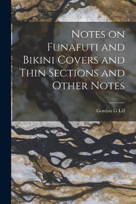 Notes on Funafuti and Bikini Covers and Thin Sections and Other Notes - Gordon G Lill