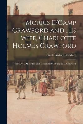 Morris D'Camp Crawford and His Wife, Charlotte Holmes Crawford; Their Lives, Ancestries and Descendants, by Frank L. Crawford. - Frank Lindsay 1856- Crawford