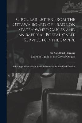 Circular Letter From the Ottawa Board of Trade on State-owned Cables and an Imperial Postal Cable Service for the Empire [microform] - 