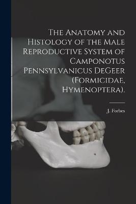 The Anatomy and Histology of the Male Reproductive System of Camponotus Pennsylvanicus DeGeer (Formicidae, Hymenoptera). - J Forbes