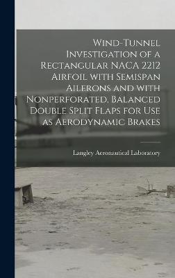 Wind-tunnel Investigation of a Rectangular NACA 2212 Airfoil With Semispan Ailerons and With Nonperforated, Balanced Double Split Flaps for Use as Aerodynamic Brakes