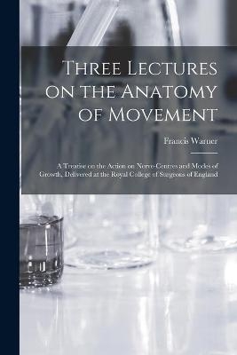 Three Lectures on the Anatomy of Movement - Francis 1847-1926 Warner