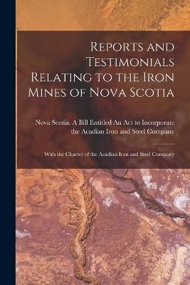 Reports and Testimonials Relating to the Iron Mines of Nova Scotia [microform]