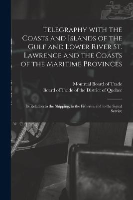 Telegraphy With the Coasts and Islands of the Gulf and Lower River St. Lawrence and the Coasts of the Maritime Provinces [microform] - 