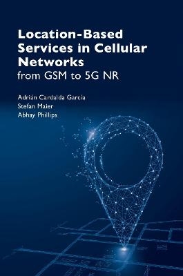 Location Based Service in Cellular Networks: from GSM to 5G NR - Adri&aacute;n Garc&iacute;a, Stefan Maier, Abhay Phillips