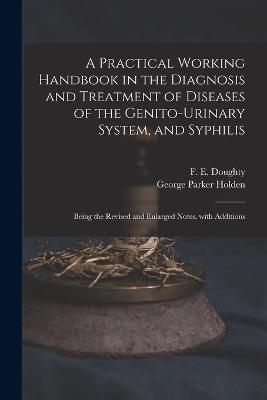 A Practical Working Handbook in the Diagnosis and Treatment of Diseases of the Genito-urinary System, and Syphilis
