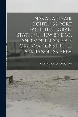 Naval and Air Sightings, Port Facilities, Loran Stations, New Bridge, and Miscellaneous Observations in the Arkhangelsk Area - 