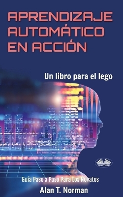 Aprendizaje Automático en Acción -  Alan T Norman