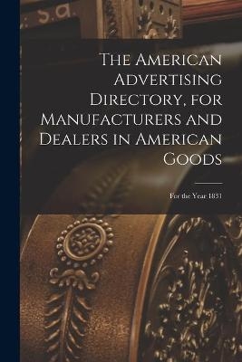 The American Advertising Directory, for Manufacturers and Dealers in American Goods