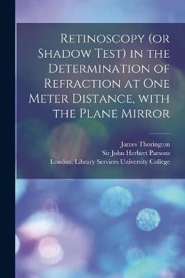 Retinoscopy (or Shadow Test) in the Determination of Refraction at One Meter Distance, With the Plane Mirror [electronic Resource] - James 1858-1944 Thorington