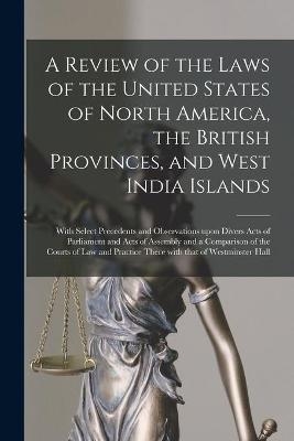 A Review of the Laws of the United States of North America, the British Provinces, and West India Islands [microform]