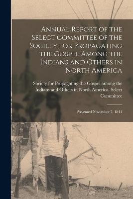 Annual Report of the Select Committee of the Society for Propagating the Gospel Among the Indians and Others in North America [microform]