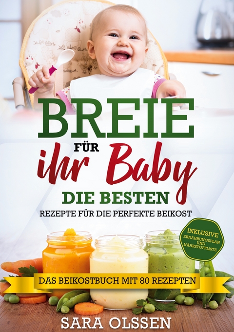 Breie f&uuml;r Ihr Baby - Die besten Rezepte f&uuml;r die perfekte Beikost inklusive Ern&auml;hrungsplan und N&auml;hrstoffliste: Das Beikostbuch mit 80 Rezepten - Sara Olssen