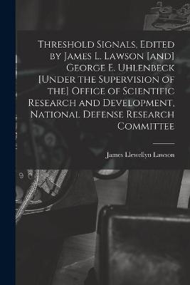 Threshold Signals, Edited by James L. Lawson [and] George E. Uhlenbeck [under the Supervision of the] Office of Scientific Research and Development, National Defense Research Committee - 
