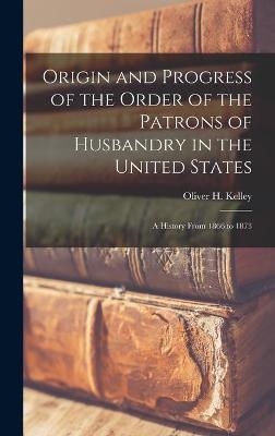 Origin and Progress of the Order of the Patrons of Husbandry in the United States - 