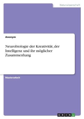 Neurobiologie der Kreativit&auml;t, der Intelligenz und ihr m&ouml;glicher Zusammenhang -  Anonym
