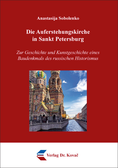 Die Auferstehungskirche in Sankt Petersburg &ndash; Zur Geschichte und Kunstgeschichte eines Baudenkmals des russischen Historismus - Anastasija Sobolenko