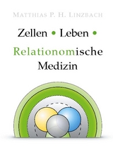 Zellen &middot; Leben &middot; Relationomische Medizin - Matthias P. H. Linzbach