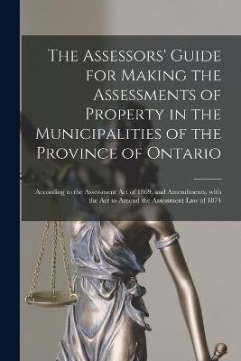 The Assessors' Guide for Making the Assessments of Property in the Municipalities of the Province of Ontario [microform]