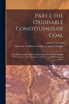 Part I, the Oxidisable Constituents of Coal; Part II, the Volatile Matter Constituents of Coal With Particular Reference as to Their Relation to the Coal and Oil Deposits in Alberta