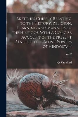 Sketches Chiefly Relating to the History, Religion, Learning and Manners of the Hindoos. With a Concise Account of the Present State of the Native Powers of Hindostan; Vol. 2 - 