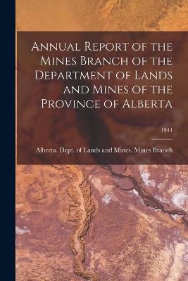 Annual Report of the Mines Branch of the Department of Lands and Mines of the Province of Alberta; 1944 - 