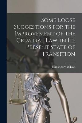 Some Loose Suggestions for the Improvement of the Criminal Law, in Its Present State of Transition [microform] - 