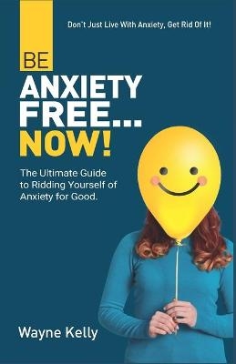 Be Anxiety Free... Now! - Wayne Kelly