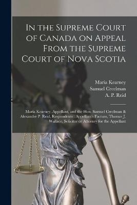 In the Supreme Court of Canada on Appeal From the Supreme Court of Nova Scotia [microform] - Maria Kearney, Samuel 1808-1891 Creelman