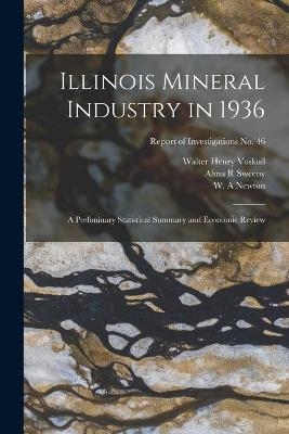 Illinois Mineral Industry in 1936 - Walter Henry 1892- Voskuil, Alma R Sweeny