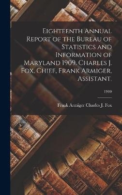 Eighteenth Annual Report of the Bureau of Statistics and Information of Maryland 1909. Charles J. Fox, Chief, Frank Armiger, Assistant.; 1910