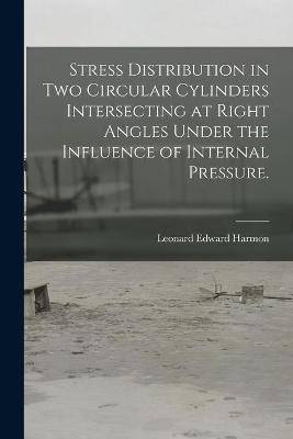 Stress Distribution in Two Circular Cylinders Intersecting at Right Angles Under the Influence of Internal Pressure.