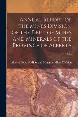 Annual Report of the Mines Division of the Dept. of Mines and Minerals of the Province of Alberta; 1955 - 
