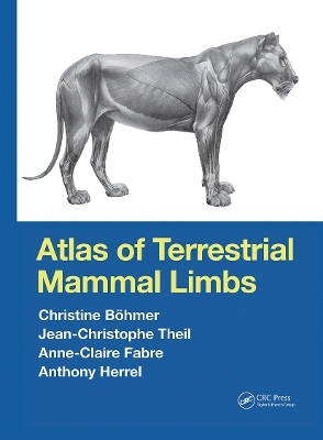 Atlas of Terrestrial Mammal Limbs - Christine B&ouml;hmer, Jean-Christophe Theil, Anne-Claire Fabre, Anthony Herrel