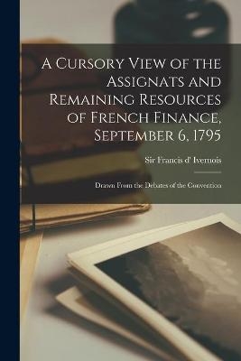 A Cursory View of the Assignats and Remaining Resources of French Finance, September 6, 1795 [microform]