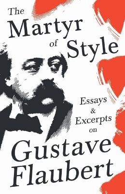 The Martyr of Style - Essays & Excerpts on Gustave Flaubert -  Various