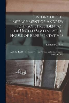 History of the Impeachment of Andrew Johnson, President of the United States, by the House of Representatives - 