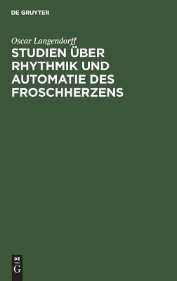 Studien &uuml;ber Rhythmik und Automatie des Froschherzens - Oscar Langendorff