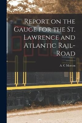 Report on the Gauge for the St. Lawrence and Atlantic Rail-road [microform] - 